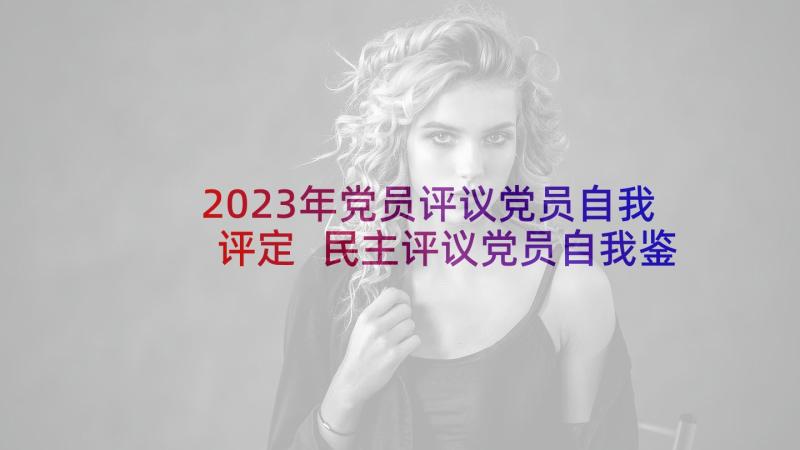 2023年党员评议党员自我评定 民主评议党员自我鉴定(汇总7篇)