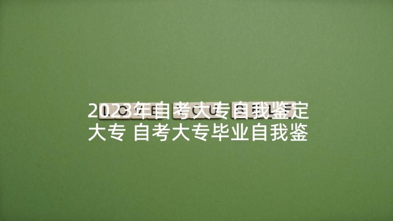 2023年自考大专自我鉴定大专 自考大专毕业自我鉴定(实用5篇)