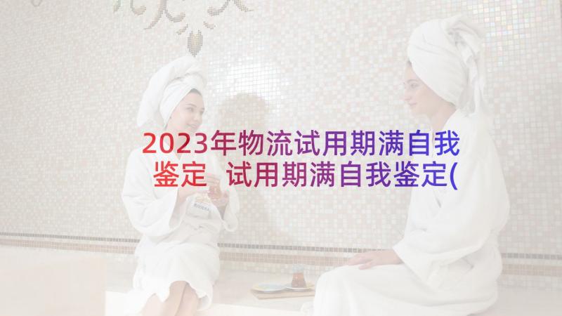 2023年物流试用期满自我鉴定 试用期满自我鉴定(通用9篇)