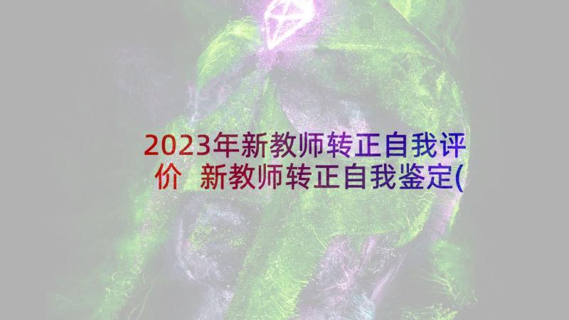 2023年新教师转正自我评价 新教师转正自我鉴定(汇总6篇)