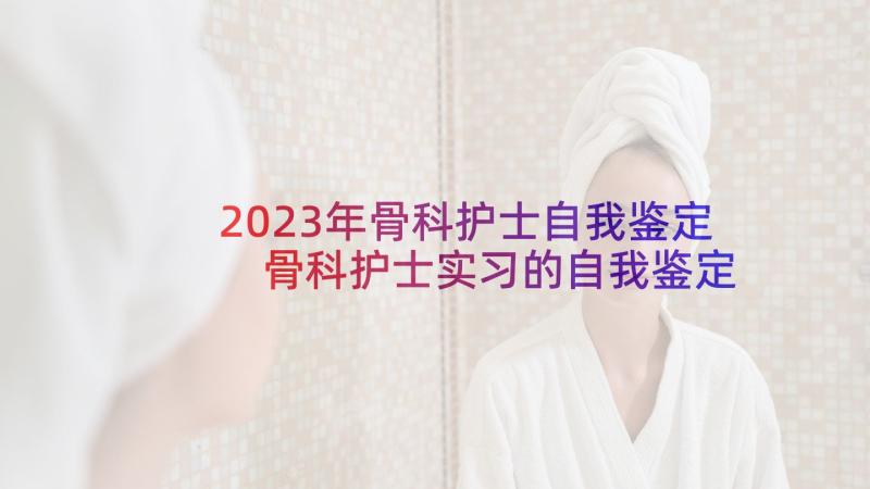 2023年骨科护士自我鉴定 骨科护士实习的自我鉴定(优秀5篇)