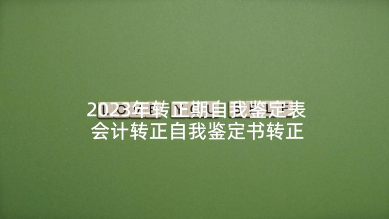 2023年转正期自我鉴定表 会计转正自我鉴定书转正自我鉴定(大全8篇)