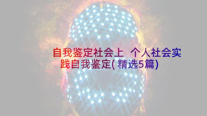 自我鉴定社会上 个人社会实践自我鉴定(精选5篇)