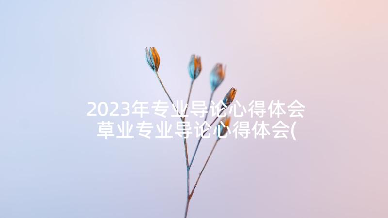 2023年专业导论心得体会 草业专业导论心得体会(精选7篇)