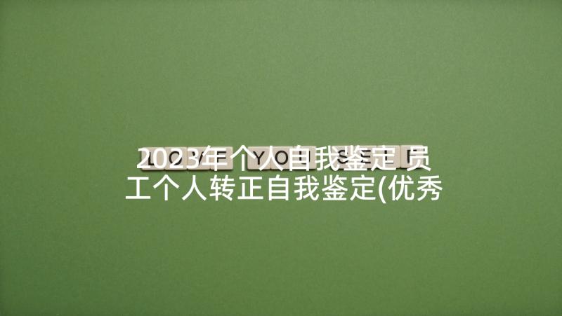 2023年个人自我鉴定 员工个人转正自我鉴定(优秀5篇)