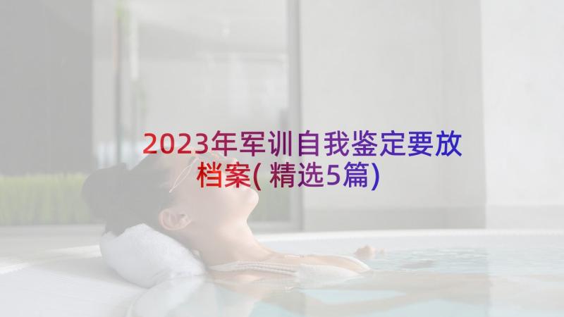 2023年军训自我鉴定要放档案(精选5篇)