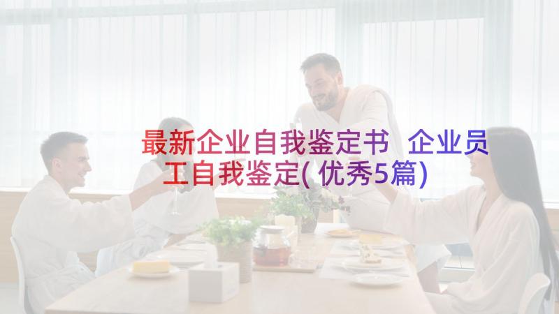 最新企业自我鉴定书 企业员工自我鉴定(优秀5篇)