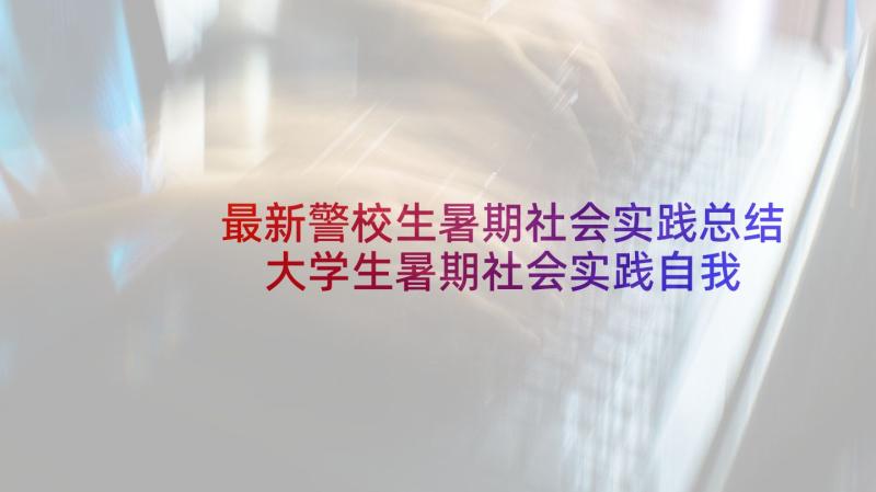 最新警校生暑期社会实践总结 大学生暑期社会实践自我鉴定(实用5篇)