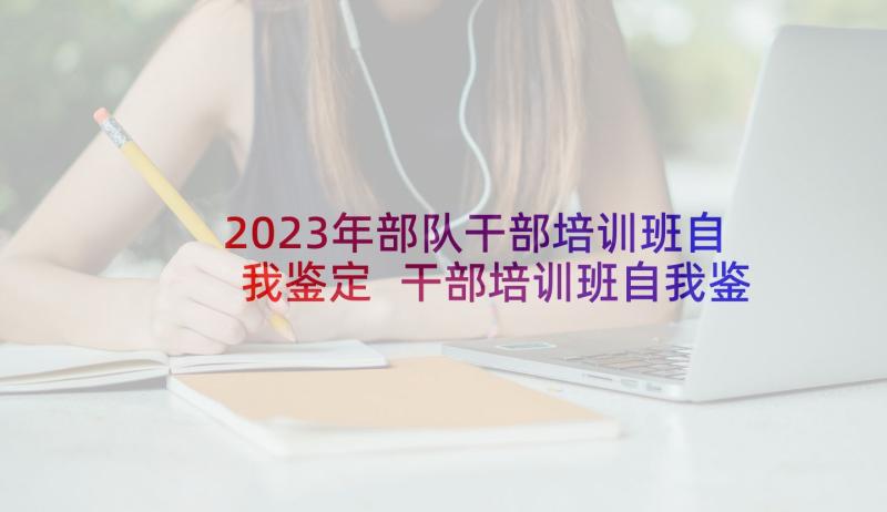 2023年部队干部培训班自我鉴定 干部培训班自我鉴定(实用5篇)