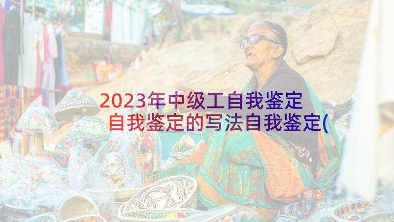 2023年中级工自我鉴定 自我鉴定的写法自我鉴定(汇总5篇)