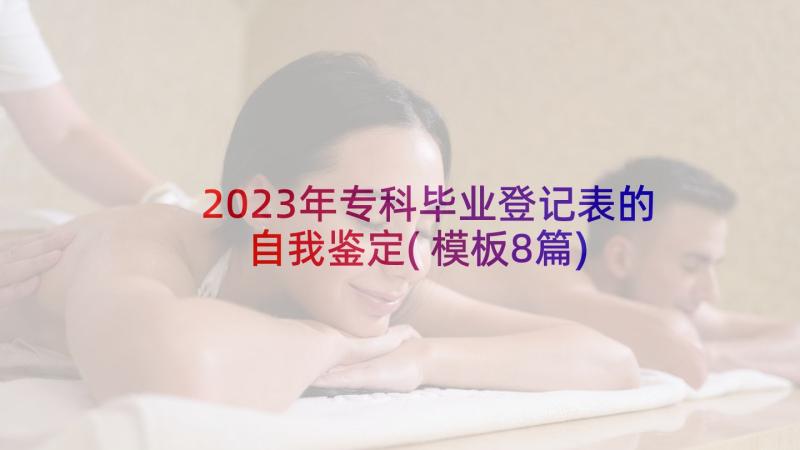 2023年专科毕业登记表的自我鉴定(模板8篇)