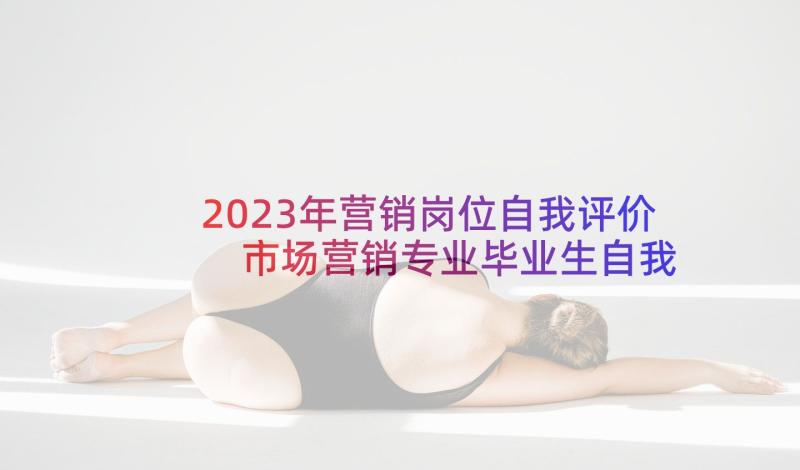 2023年营销岗位自我评价 市场营销专业毕业生自我鉴定(优质5篇)