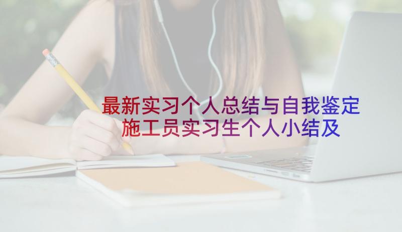 最新实习个人总结与自我鉴定 施工员实习生个人小结及自我鉴定(通用5篇)