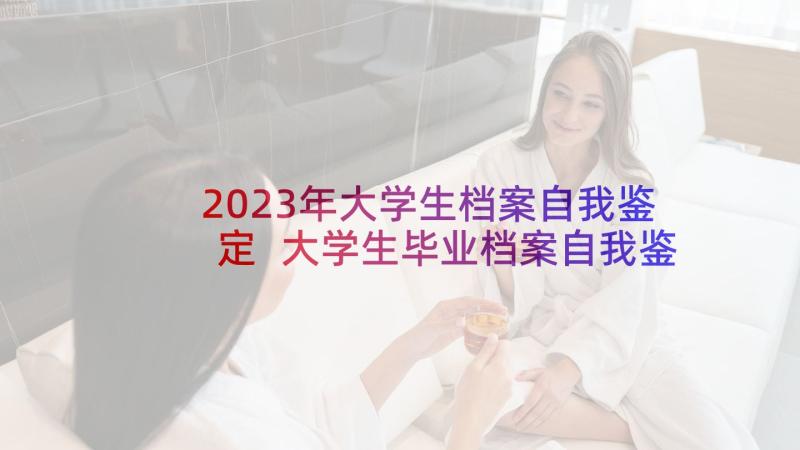 2023年大学生档案自我鉴定 大学生毕业档案自我鉴定(优秀5篇)