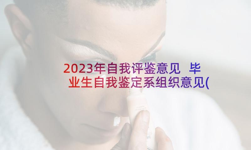 2023年自我评鉴意见 毕业生自我鉴定系组织意见(优质7篇)