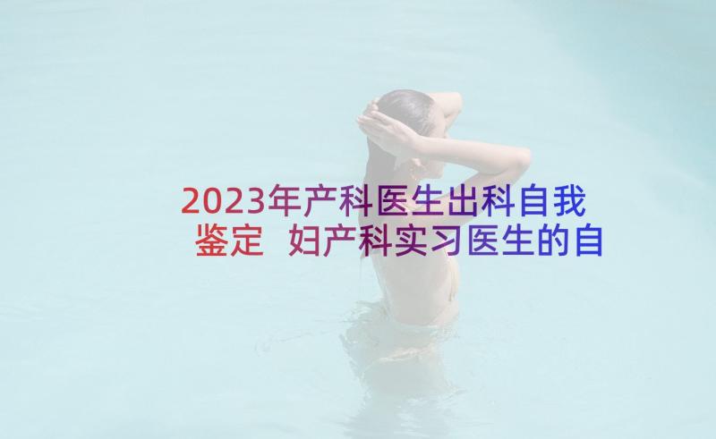 2023年产科医生出科自我鉴定 妇产科实习医生的自我鉴定(优秀9篇)