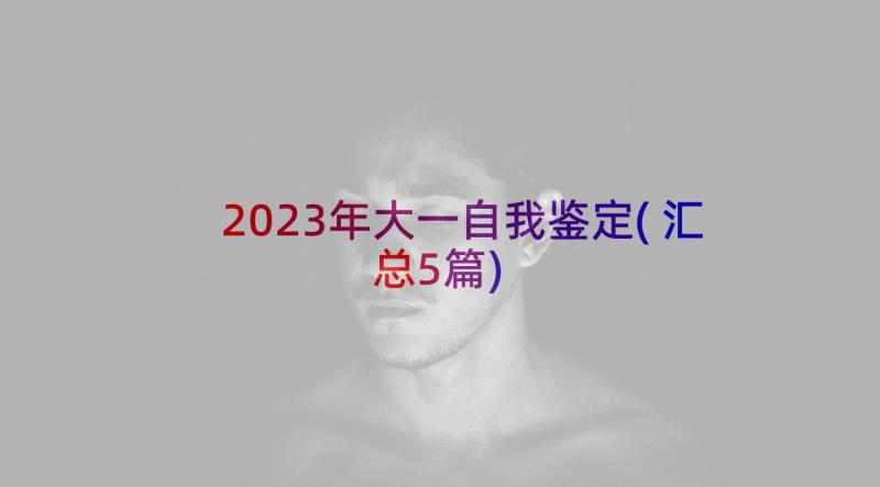 2023年大一自我鉴定(汇总5篇)