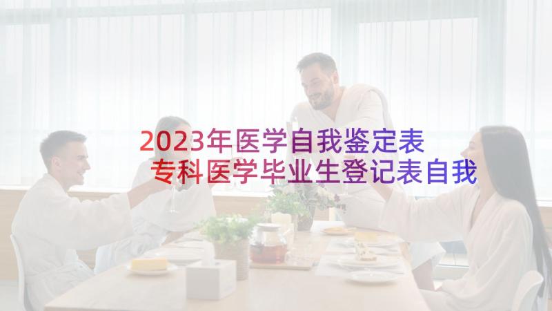 2023年医学自我鉴定表 专科医学毕业生登记表自我鉴定(汇总6篇)