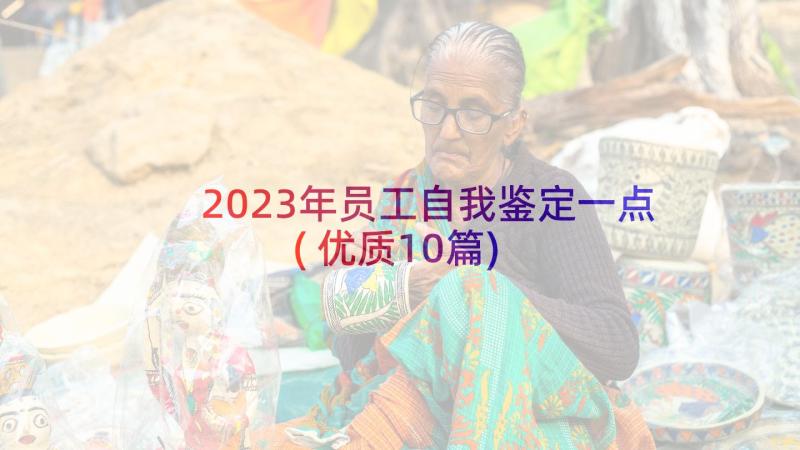 2023年员工自我鉴定一点(优质10篇)