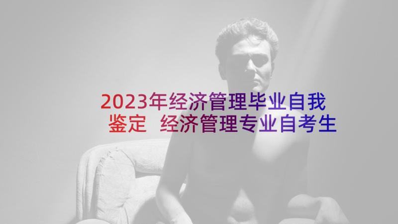 2023年经济管理毕业自我鉴定 经济管理专业自考生的自我鉴定(汇总5篇)