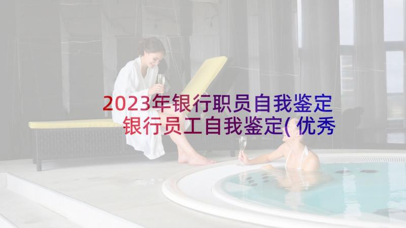 2023年银行职员自我鉴定 银行员工自我鉴定(优秀10篇)