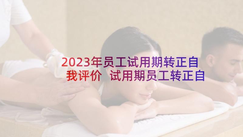 2023年员工试用期转正自我评价 试用期员工转正自我鉴定(通用5篇)