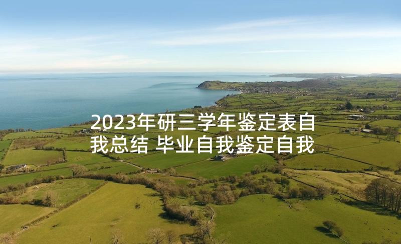 2023年研三学年鉴定表自我总结 毕业自我鉴定自我鉴定(优秀6篇)