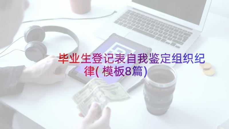 毕业生登记表自我鉴定组织纪律(模板8篇)