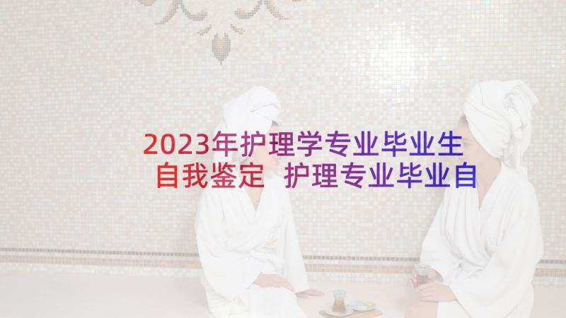 2023年护理学专业毕业生自我鉴定 护理专业毕业自我鉴定(通用5篇)