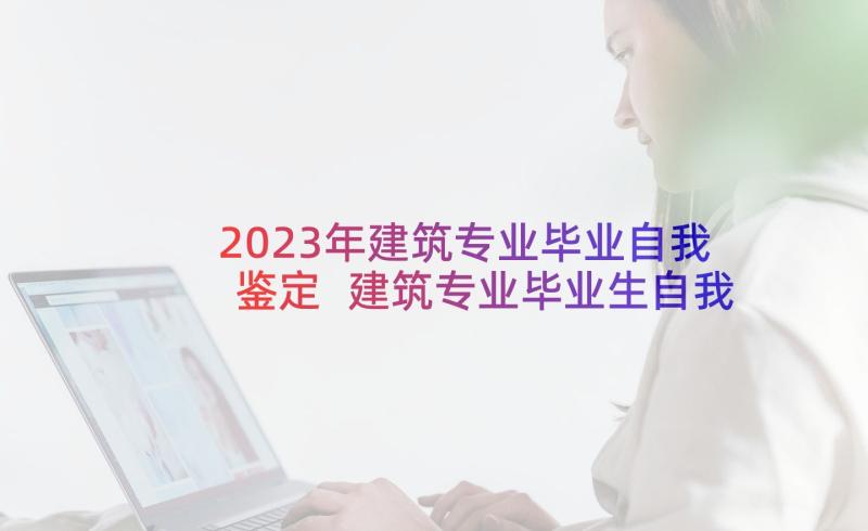 2023年建筑专业毕业自我鉴定 建筑专业毕业生自我鉴定(大全5篇)