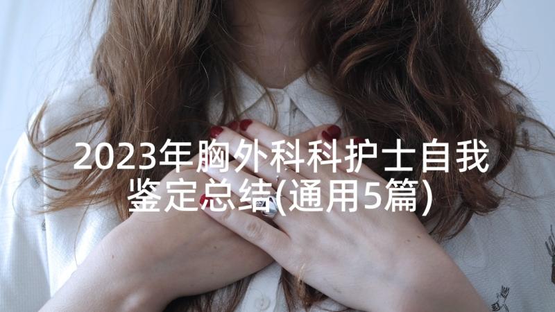 2023年胸外科科护士自我鉴定总结(通用5篇)