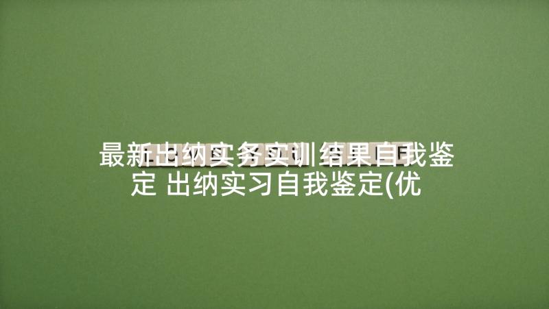 最新出纳实务实训结果自我鉴定 出纳实习自我鉴定(优秀5篇)