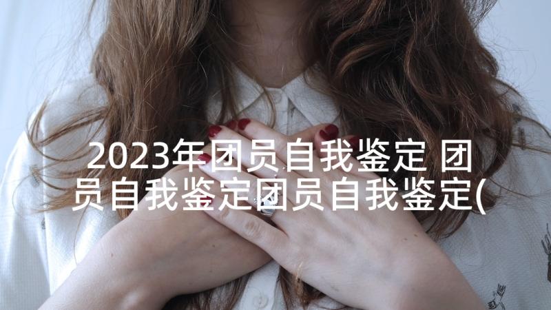 2023年团员自我鉴定 团员自我鉴定团员自我鉴定(模板5篇)