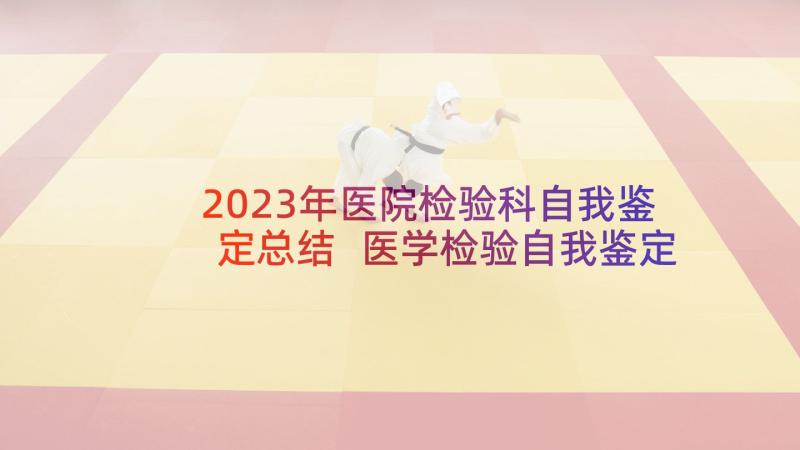 2023年医院检验科自我鉴定总结 医学检验自我鉴定(精选9篇)