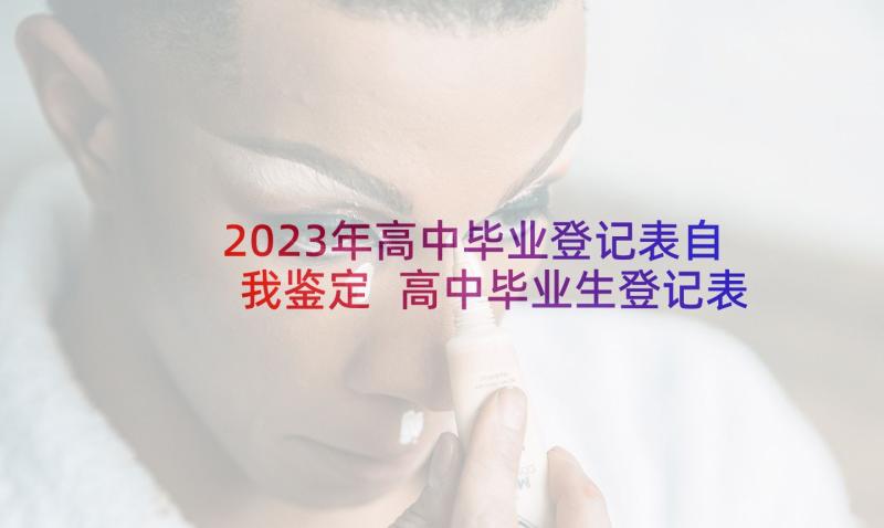 2023年高中毕业登记表自我鉴定 高中毕业生登记表自我鉴定(大全6篇)