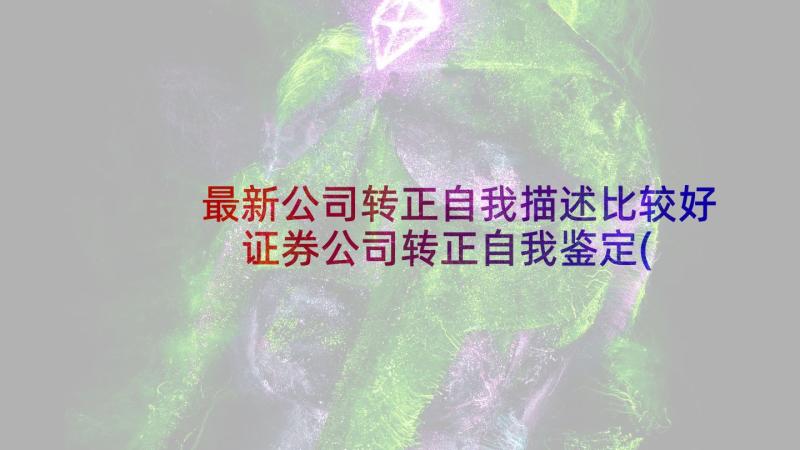 最新公司转正自我描述比较好 证券公司转正自我鉴定(优秀7篇)