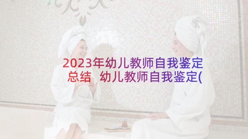 2023年幼儿教师自我鉴定总结 幼儿教师自我鉴定(优秀6篇)