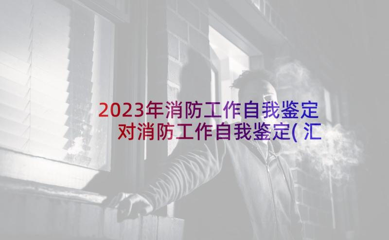 2023年消防工作自我鉴定 对消防工作自我鉴定(汇总5篇)