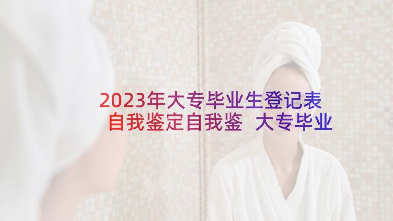 2023年大专毕业生登记表自我鉴定自我鉴 大专毕业生登记表自我鉴定(通用7篇)