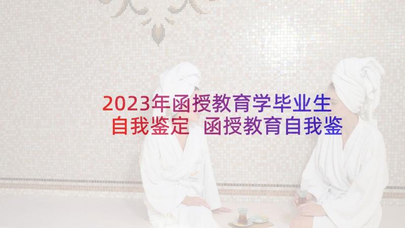 2023年函授教育学毕业生自我鉴定 函授教育自我鉴定(大全10篇)