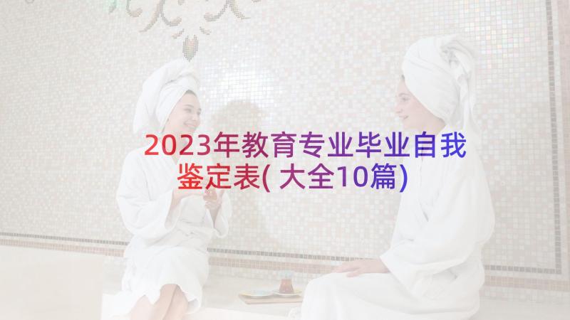 2023年教育专业毕业自我鉴定表(大全10篇)