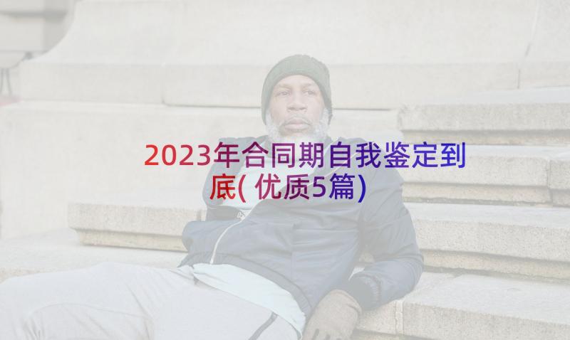 2023年合同期自我鉴定到底(优质5篇)