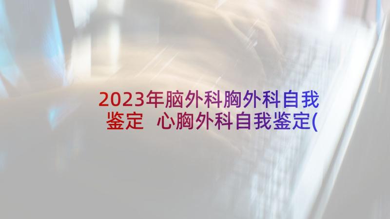 2023年脑外科胸外科自我鉴定 心胸外科自我鉴定(大全5篇)