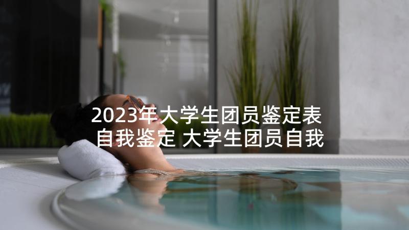 2023年大学生团员鉴定表自我鉴定 大学生团员自我鉴定(模板9篇)