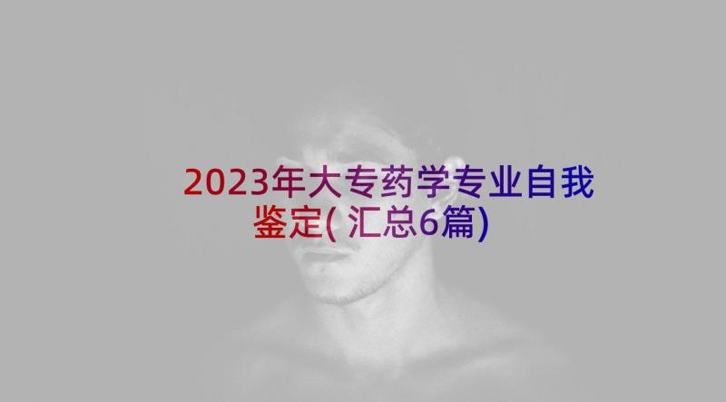 2023年大专药学专业自我鉴定(汇总6篇)