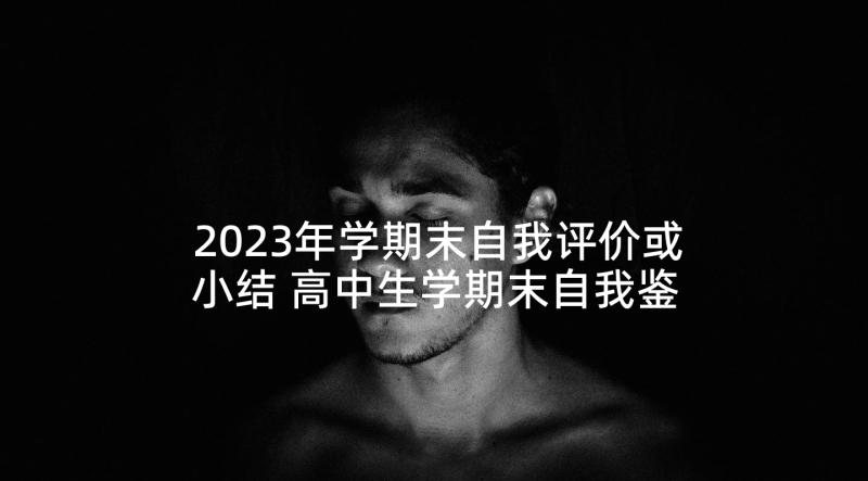 2023年学期末自我评价或小结 高中生学期末自我鉴定(通用8篇)