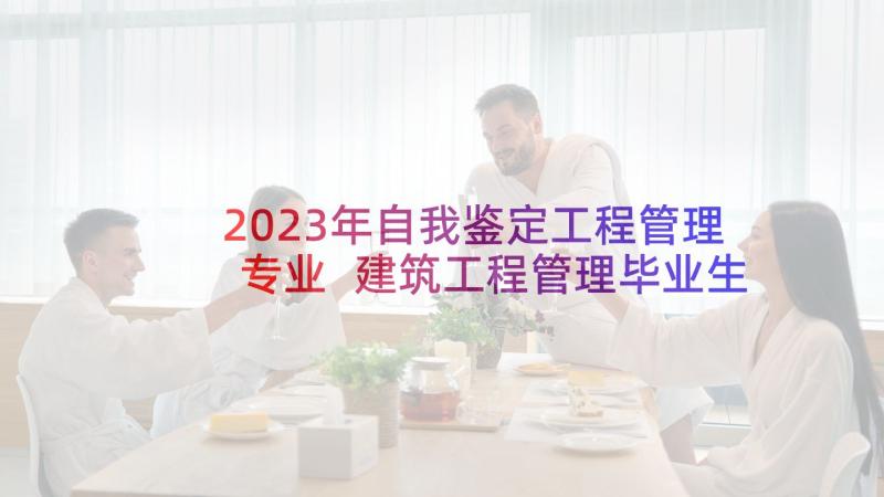 2023年自我鉴定工程管理专业 建筑工程管理毕业生自我鉴定(实用5篇)