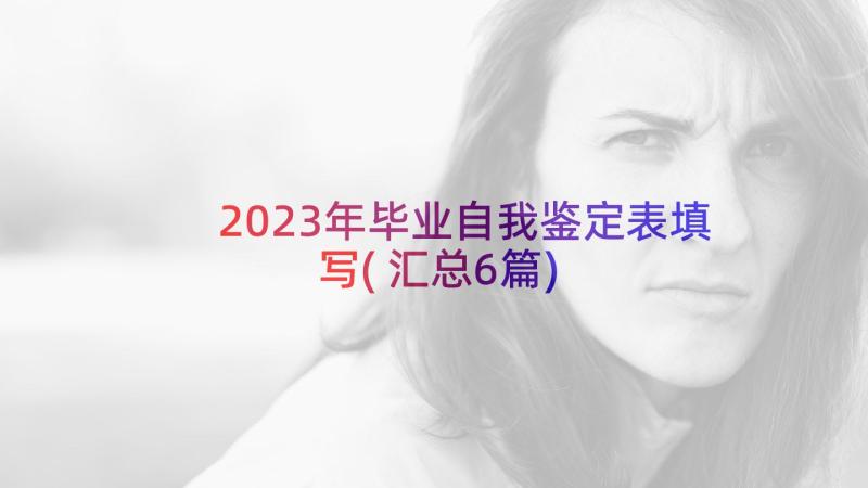 2023年毕业自我鉴定表填写(汇总6篇)