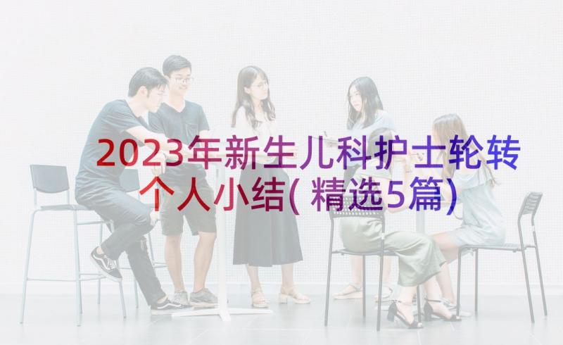 2023年新生儿科护士轮转个人小结(精选5篇)