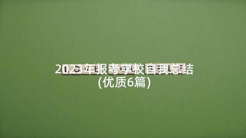 2023年报考学校自我总结(优质6篇)